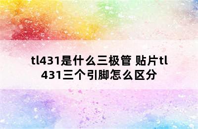 tl431是什么三极管 贴片tl431三个引脚怎么区分